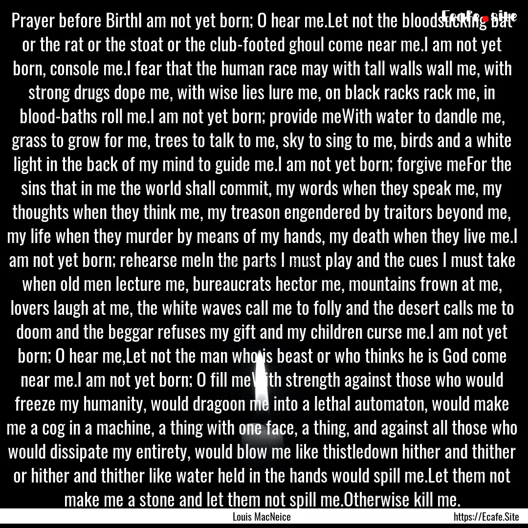 Prayer before BirthI am not yet born; O hear.... : Quote by Louis MacNeice