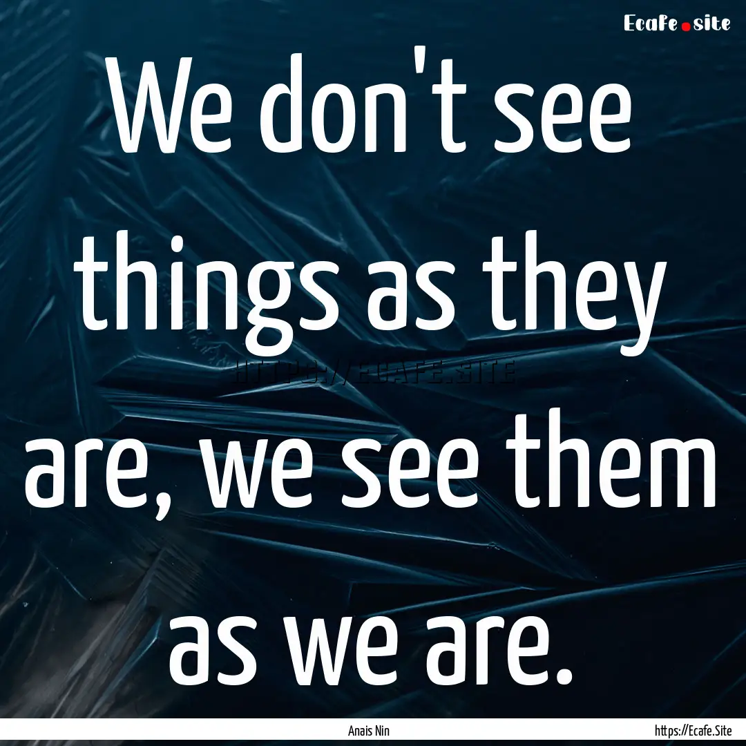 We don't see things as they are, we see them.... : Quote by Anais Nin