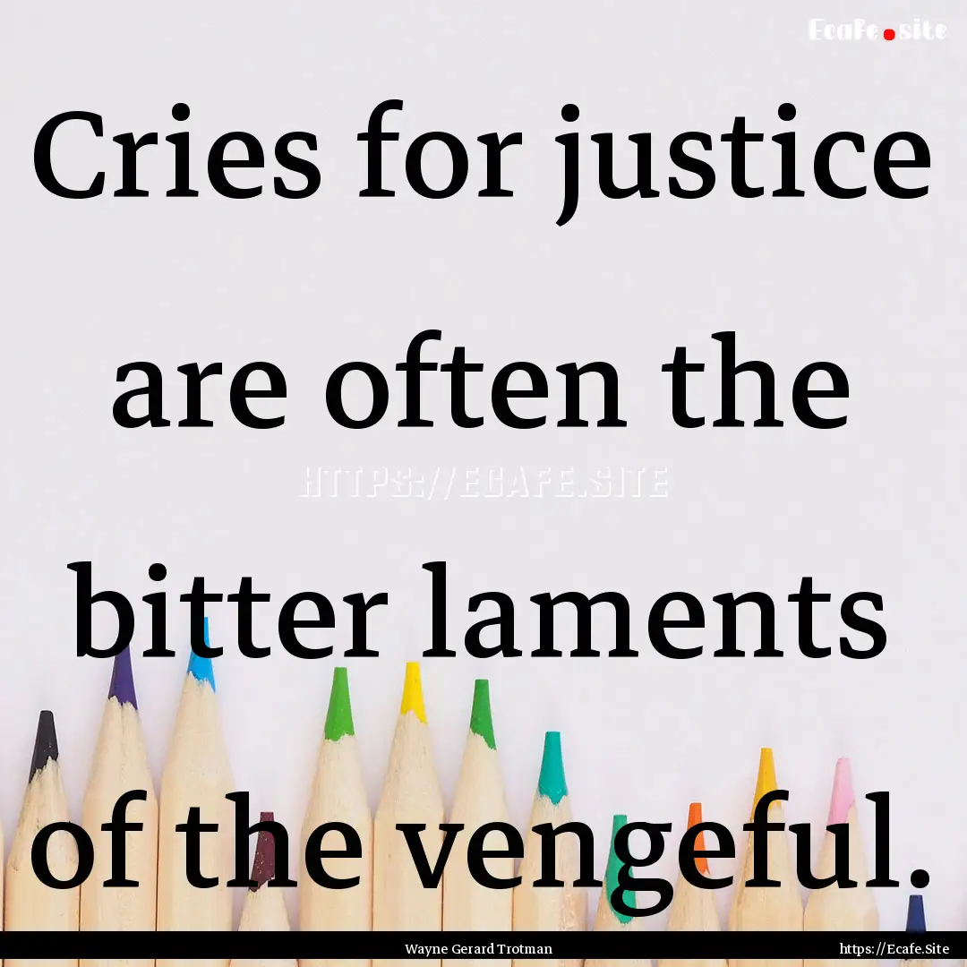 Cries for justice are often the bitter laments.... : Quote by Wayne Gerard Trotman