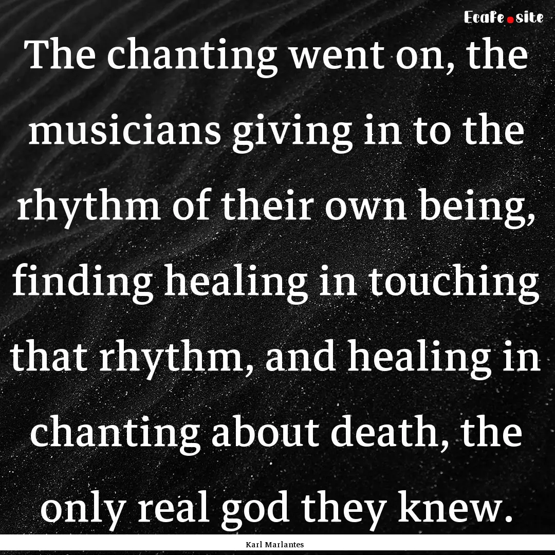 The chanting went on, the musicians giving.... : Quote by Karl Marlantes