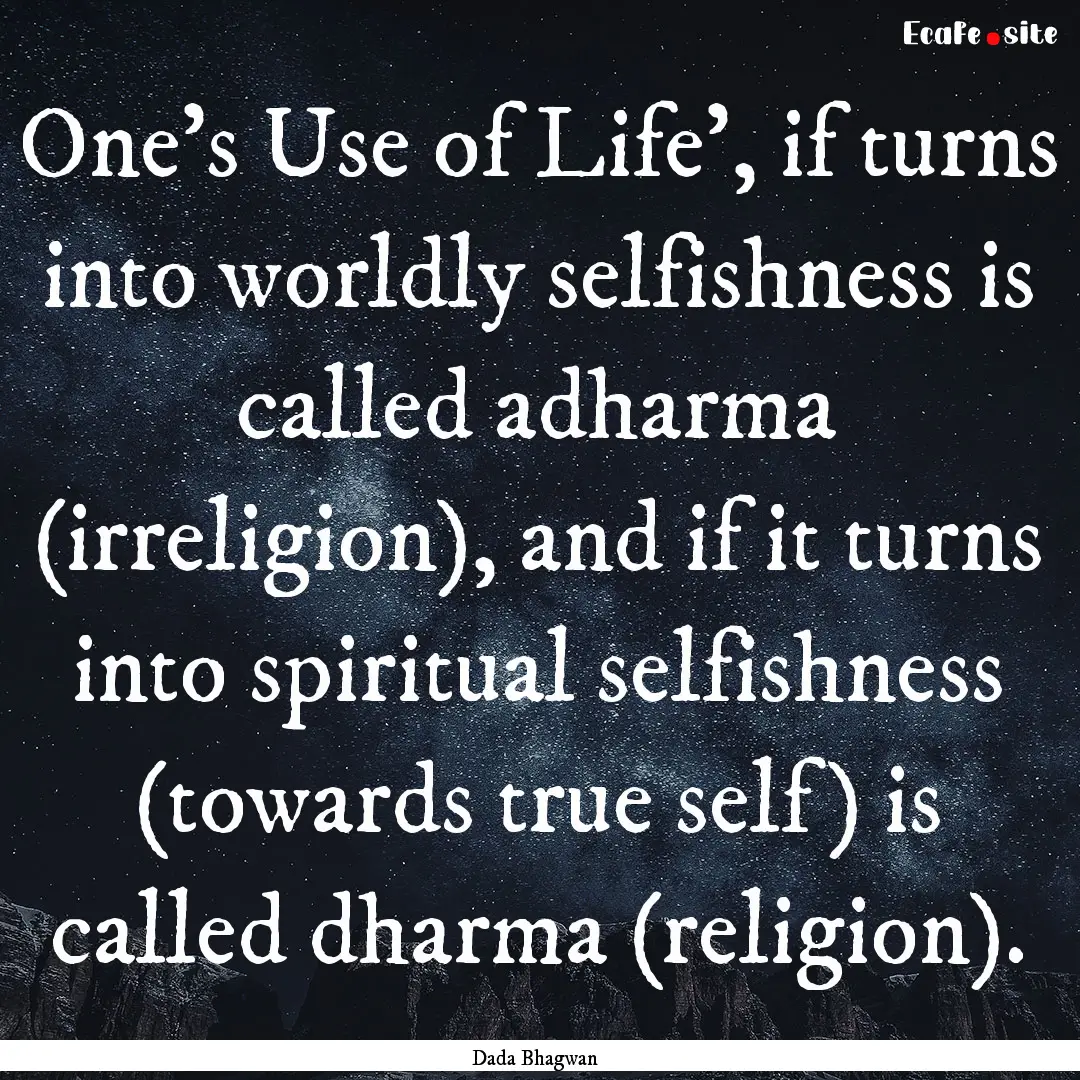 One’s Use of Life’, if turns into worldly.... : Quote by Dada Bhagwan