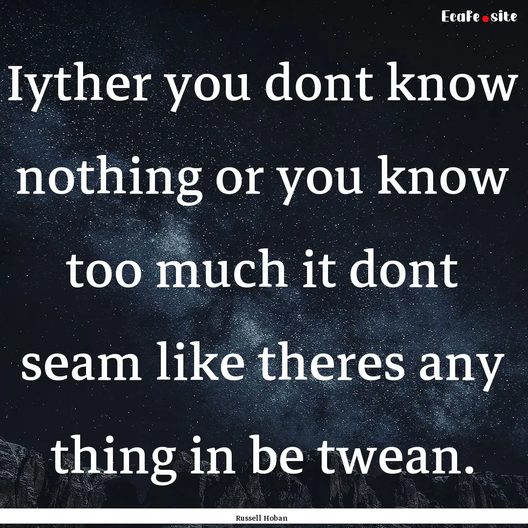 Iyther you dont know nothing or you know.... : Quote by Russell Hoban