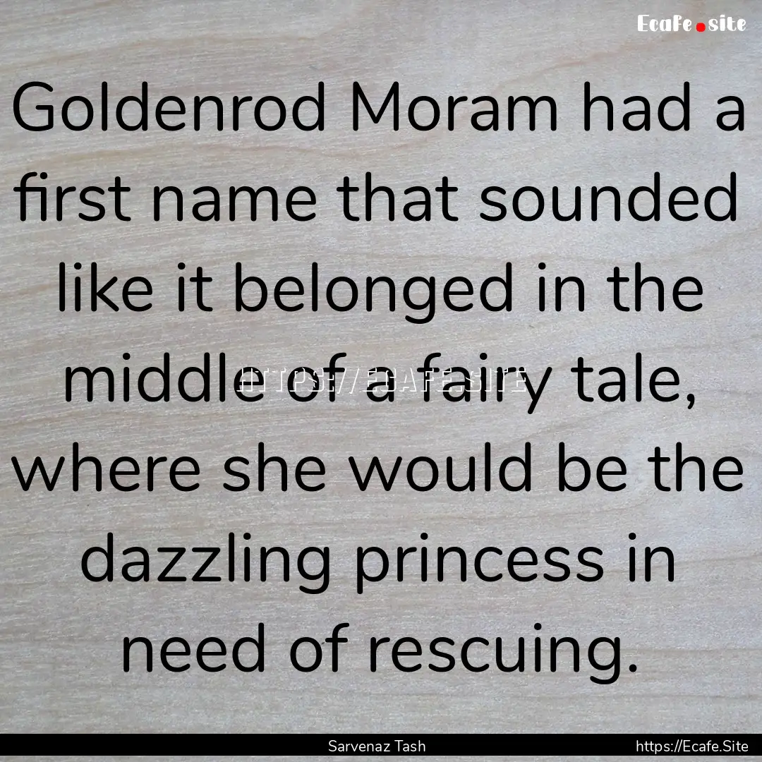 Goldenrod Moram had a first name that sounded.... : Quote by Sarvenaz Tash