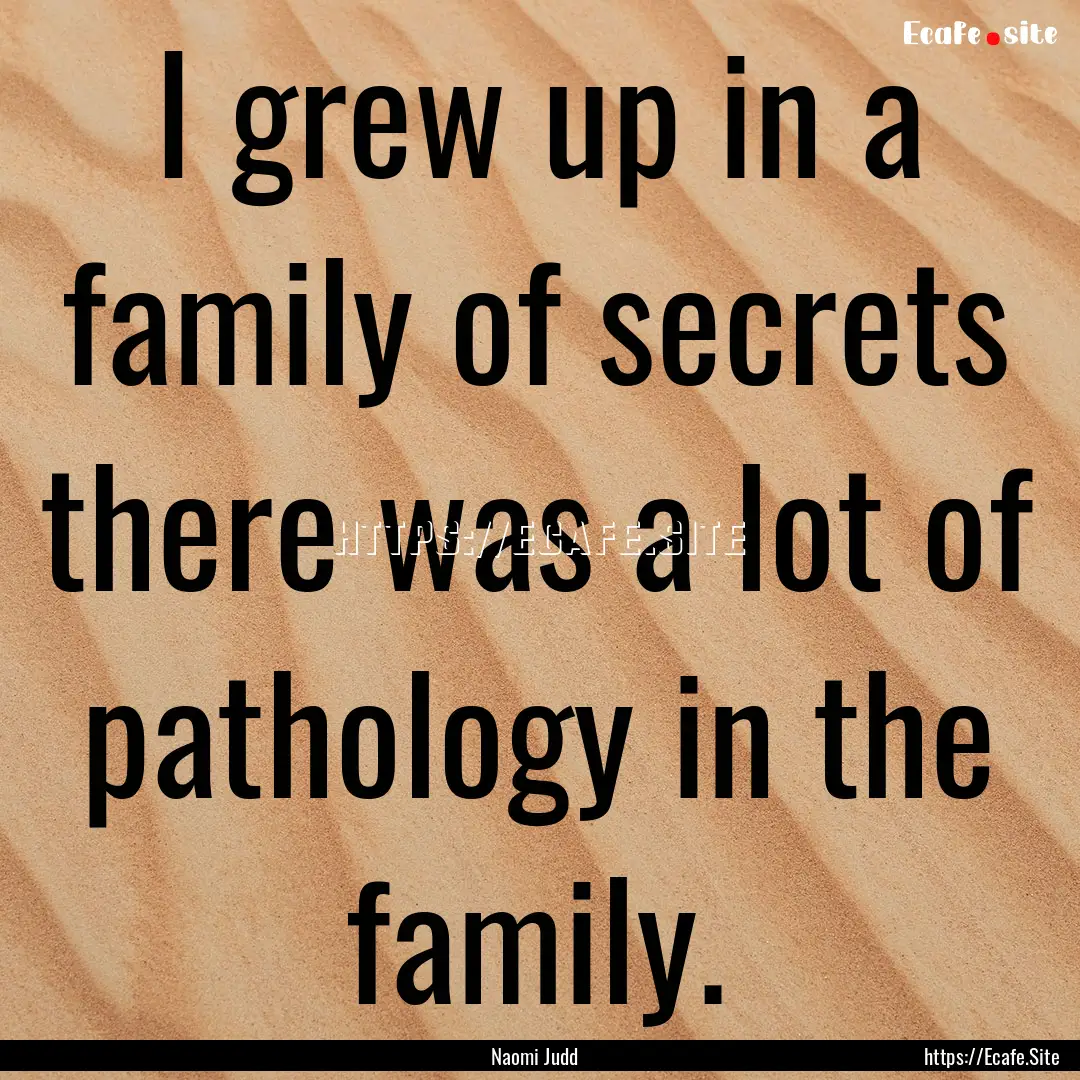 I grew up in a family of secrets there was.... : Quote by Naomi Judd