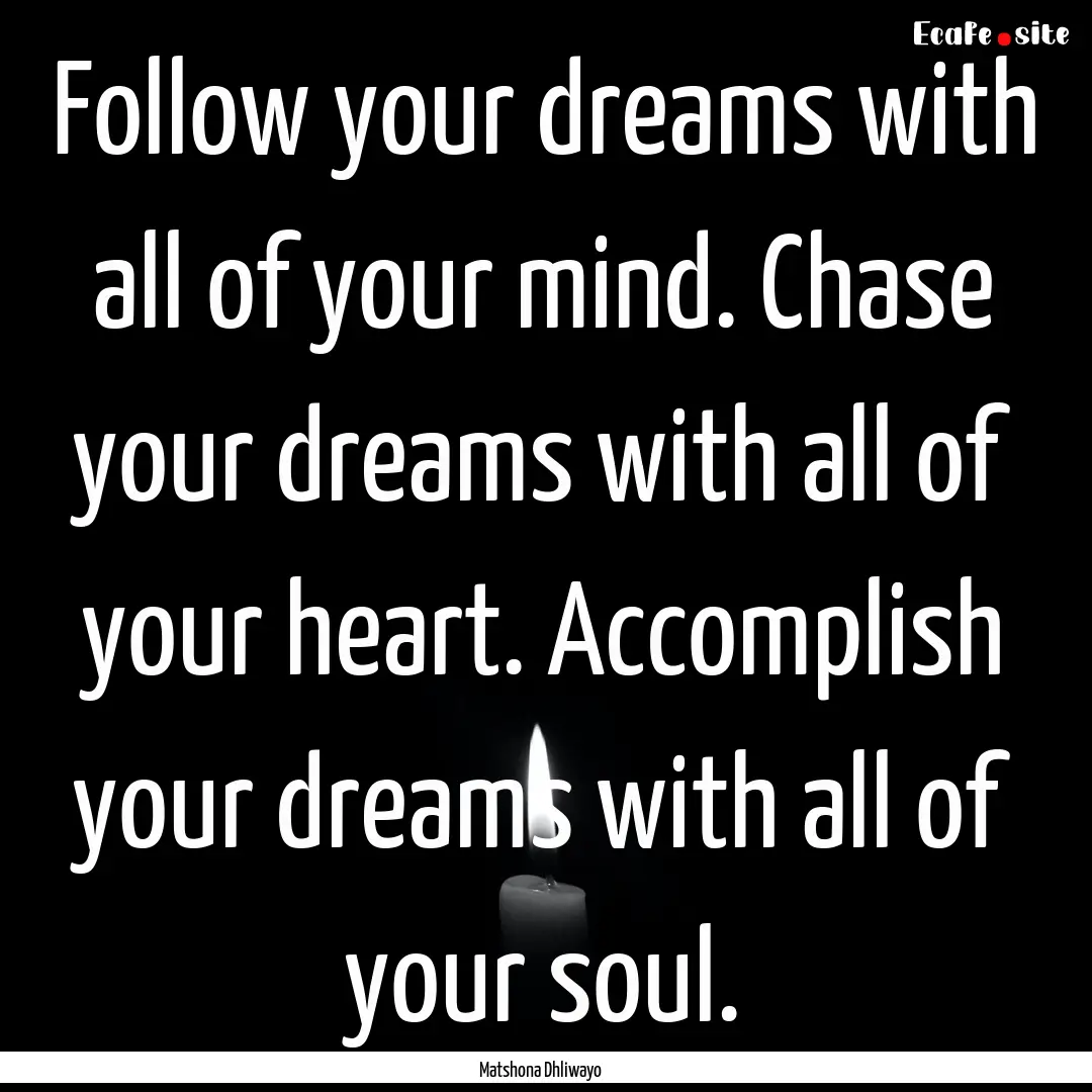 Follow your dreams with all of your mind..... : Quote by Matshona Dhliwayo