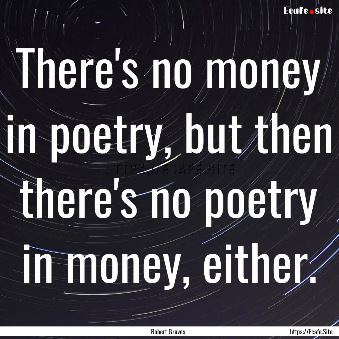 There's no money in poetry, but then there's.... : Quote by Robert Graves