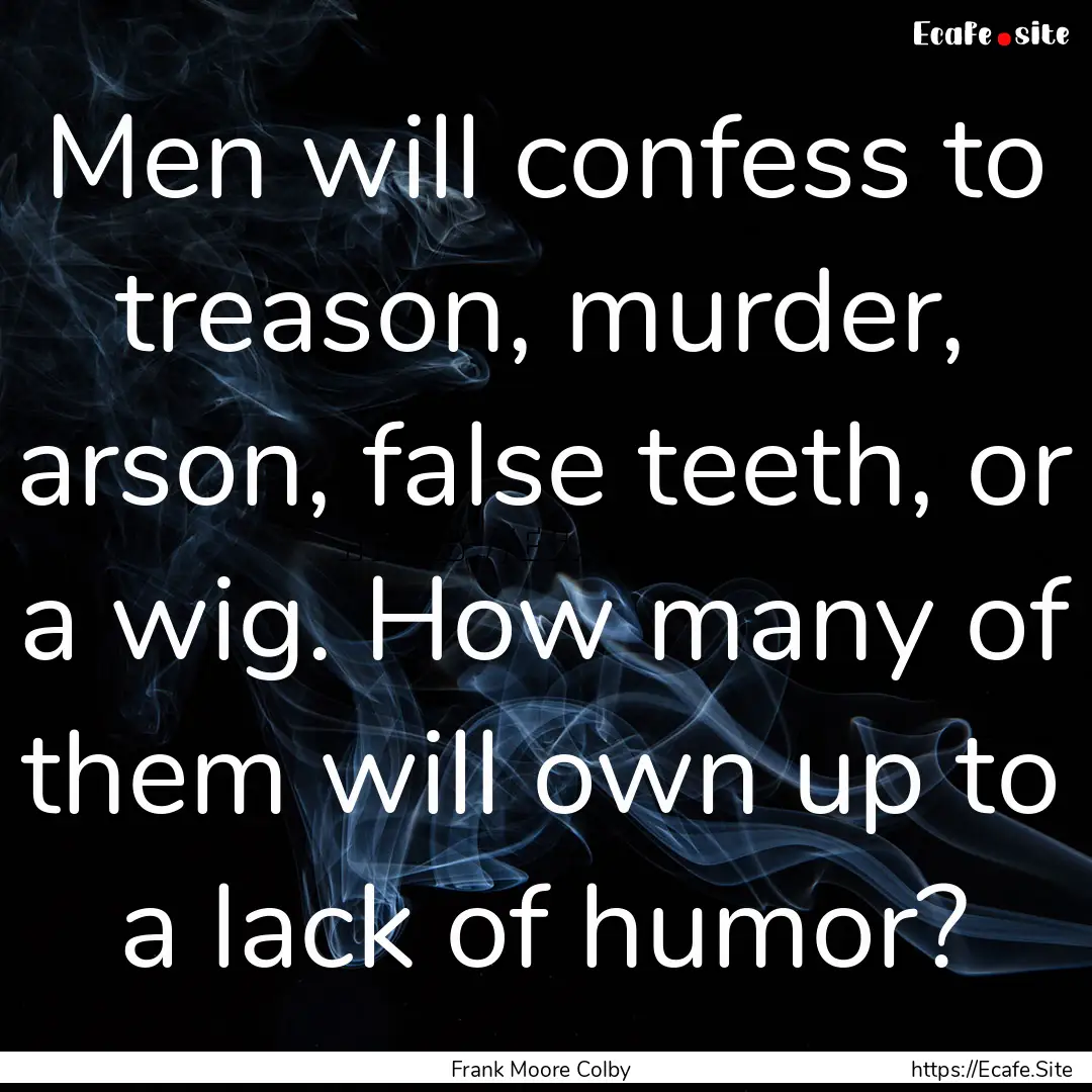 Men will confess to treason, murder, arson,.... : Quote by Frank Moore Colby