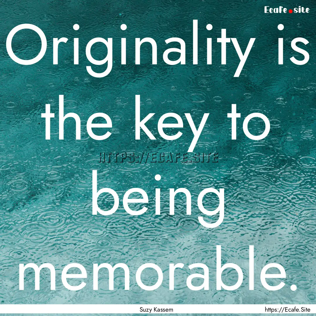 Originality is the key to being memorable..... : Quote by Suzy Kassem