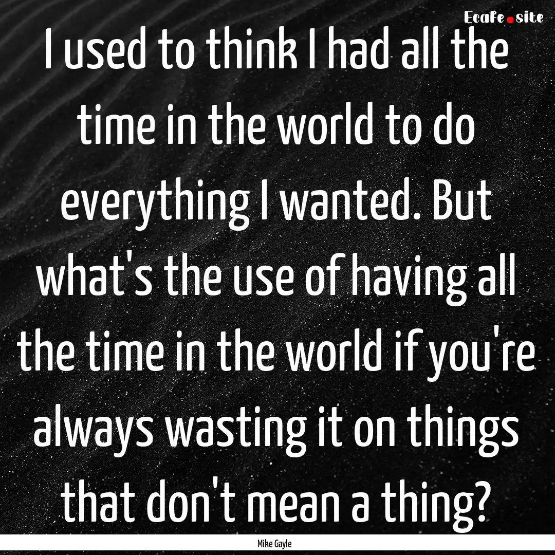 I used to think I had all the time in the.... : Quote by Mike Gayle