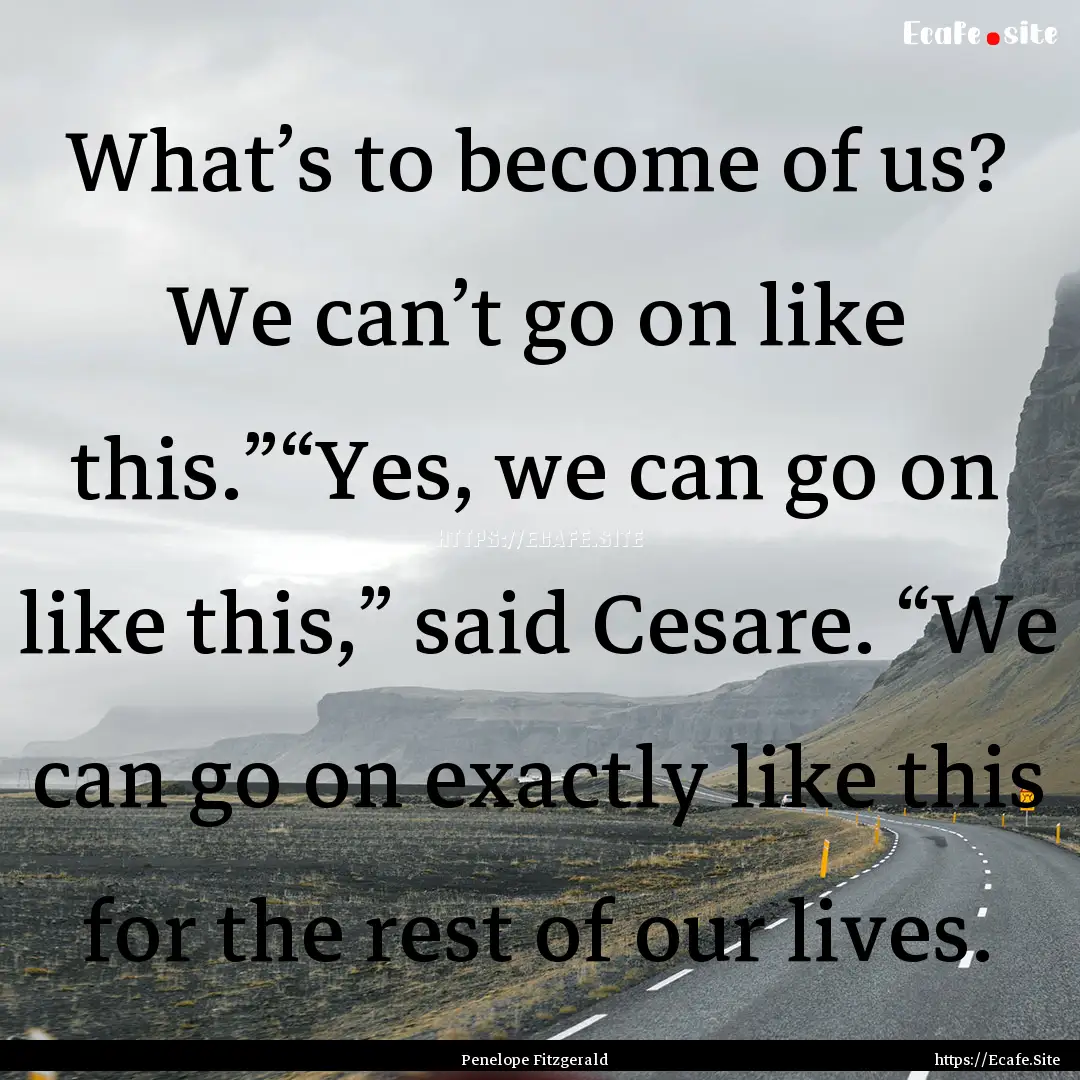 What’s to become of us? We can’t go on.... : Quote by Penelope Fitzgerald