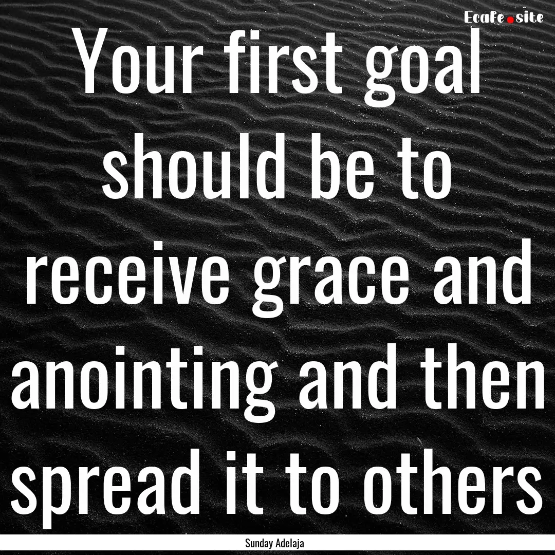 Your first goal should be to receive grace.... : Quote by Sunday Adelaja