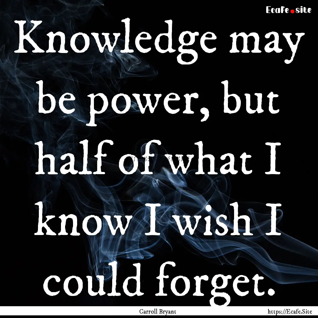 Knowledge may be power, but half of what.... : Quote by Carroll Bryant