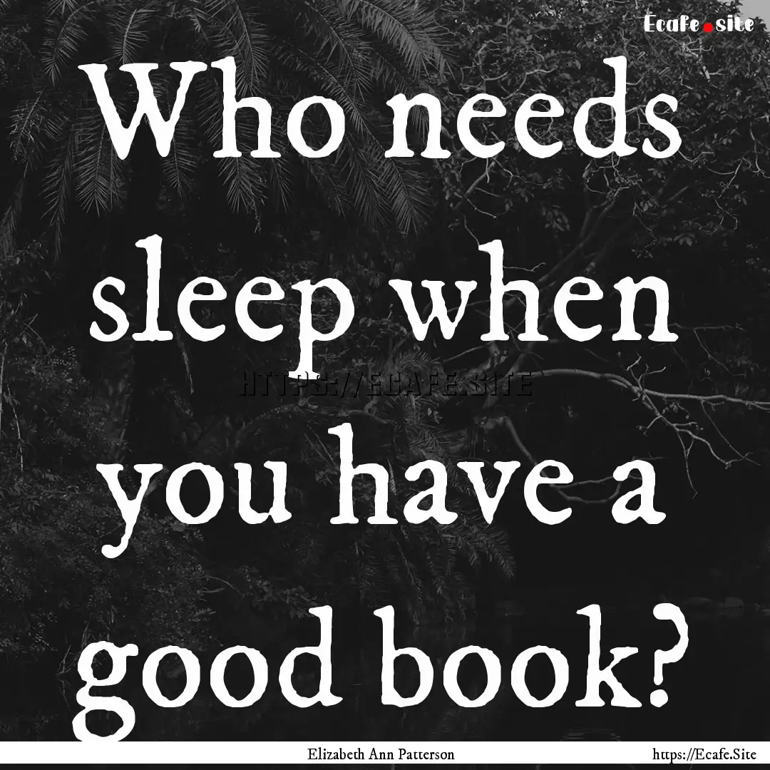 Who needs sleep when you have a good book?.... : Quote by Elizabeth Ann Patterson