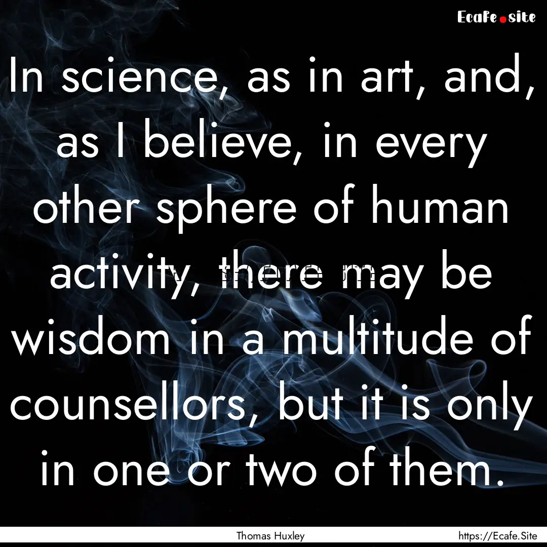 In science, as in art, and, as I believe,.... : Quote by Thomas Huxley