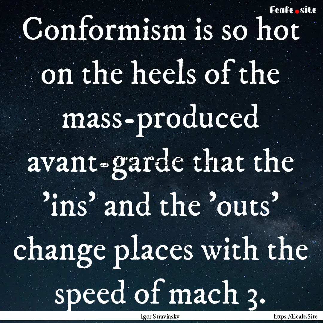 Conformism is so hot on the heels of the.... : Quote by Igor Stravinsky