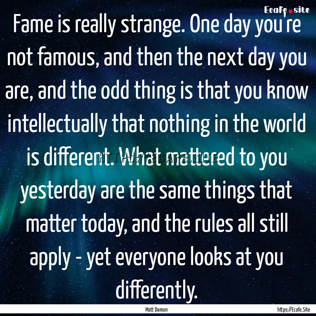 Fame is really strange. One day you're not.... : Quote by Matt Damon