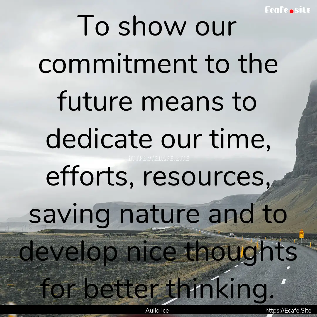 To show our commitment to the future means.... : Quote by Auliq Ice