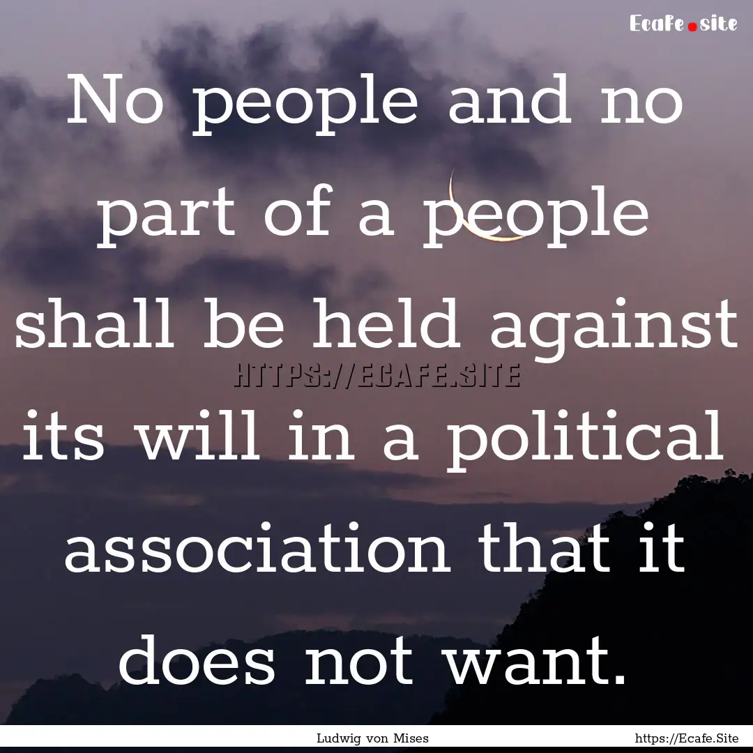 No people and no part of a people shall be.... : Quote by Ludwig von Mises