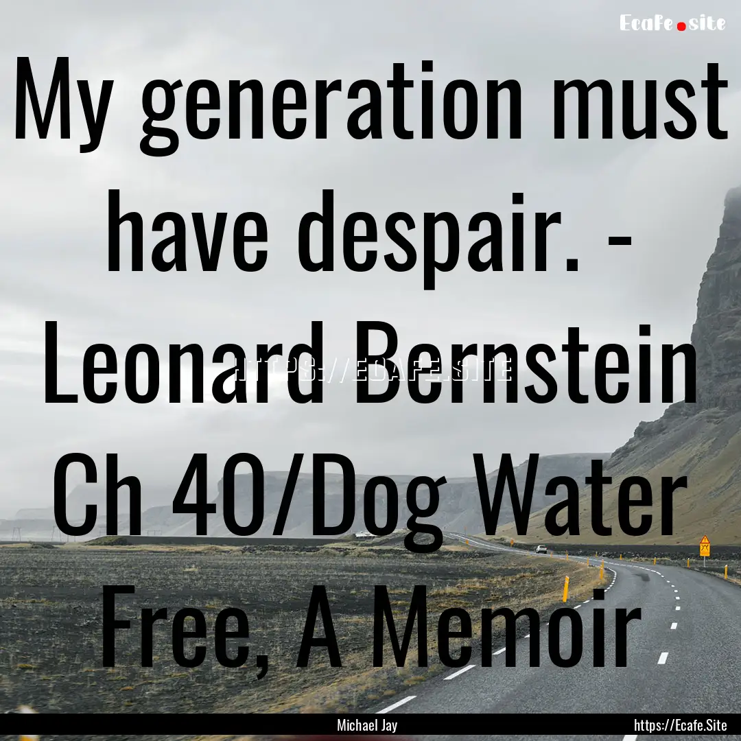 My generation must have despair. - Leonard.... : Quote by Michael Jay