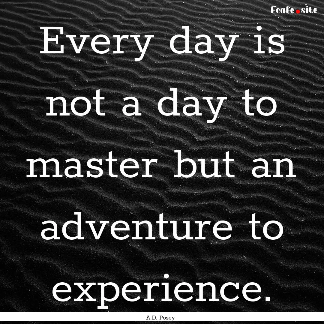 Every day is not a day to master but an adventure.... : Quote by A.D. Posey