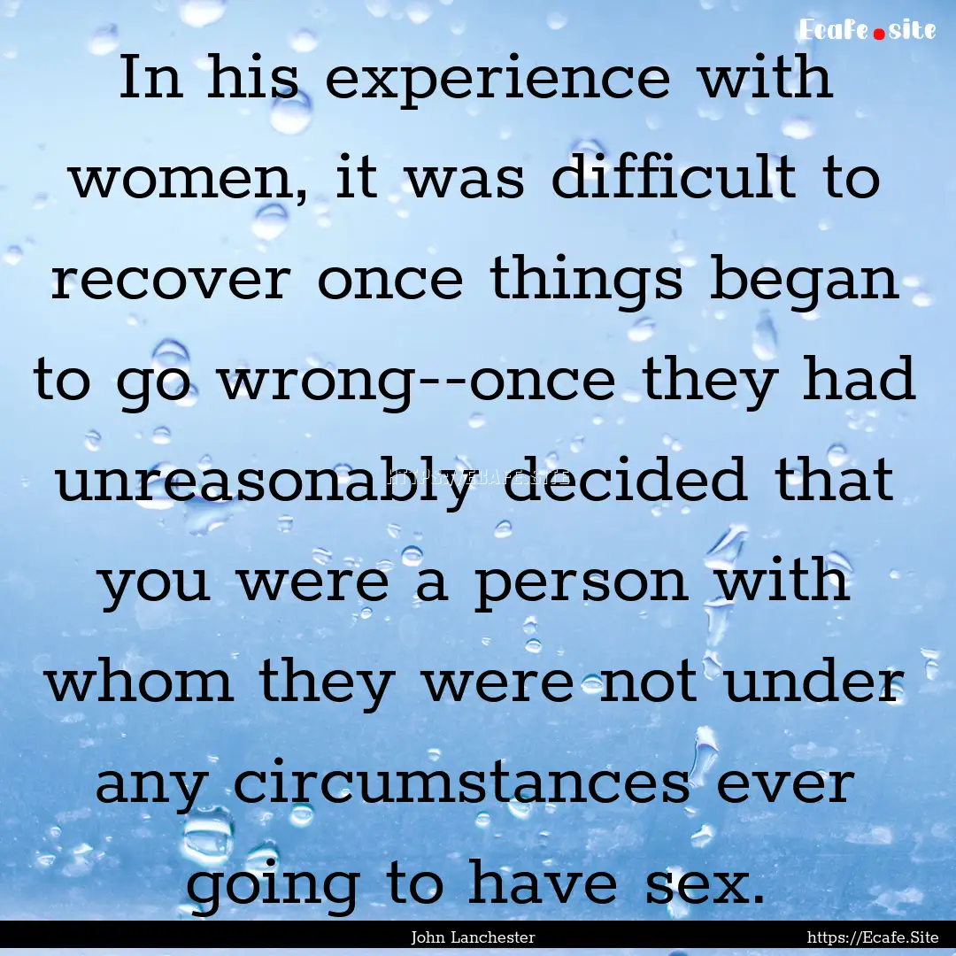 In his experience with women, it was difficult.... : Quote by John Lanchester