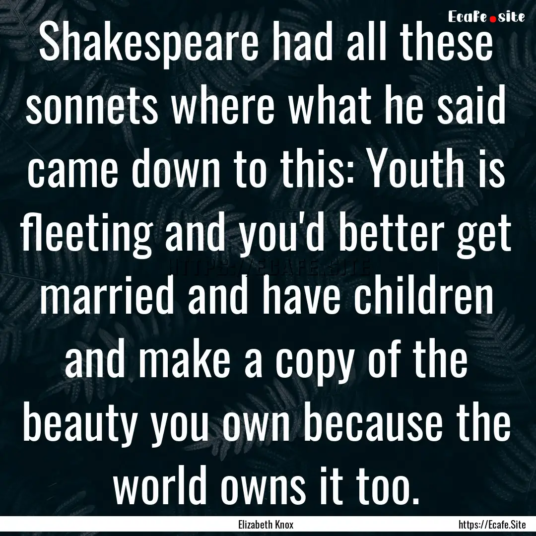 Shakespeare had all these sonnets where what.... : Quote by Elizabeth Knox