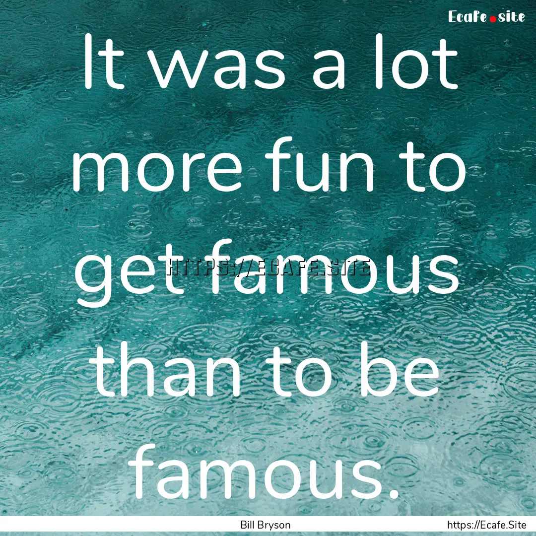 It was a lot more fun to get famous than.... : Quote by Bill Bryson