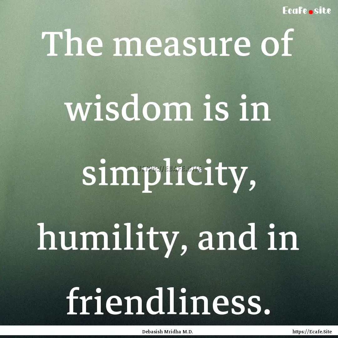 The measure of wisdom is in simplicity, humility,.... : Quote by Debasish Mridha M.D.