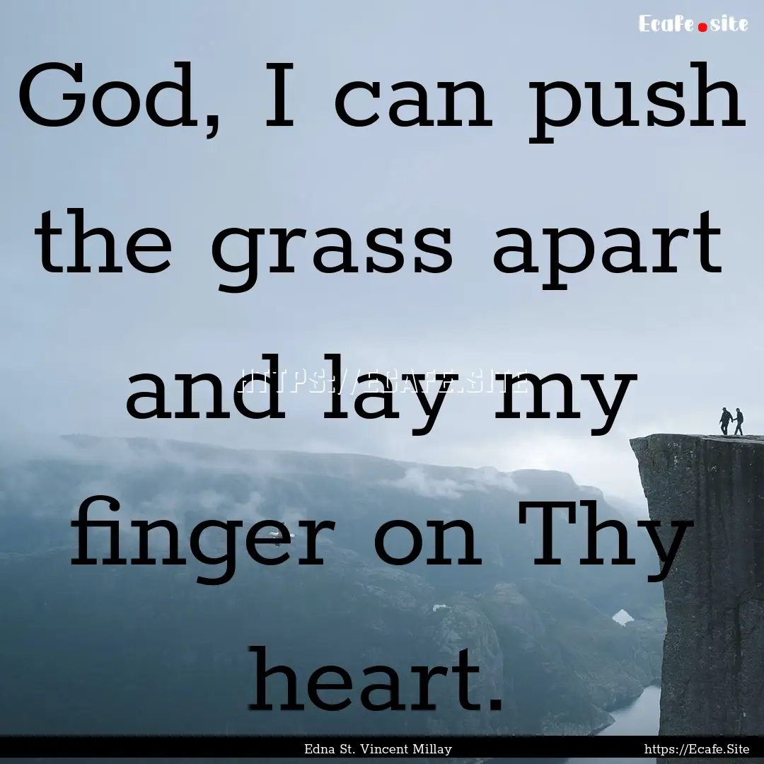 God, I can push the grass apart and lay my.... : Quote by Edna St. Vincent Millay