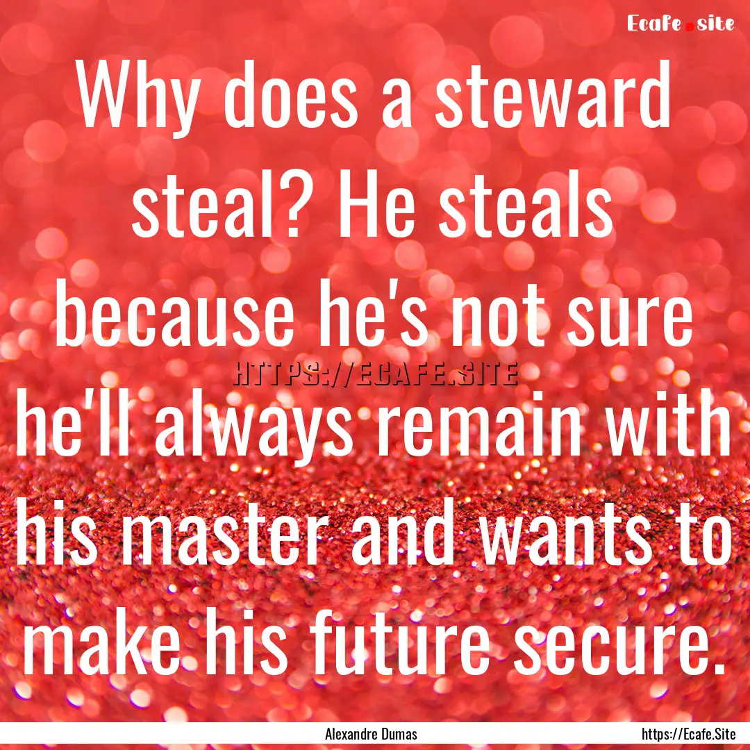 Why does a steward steal? He steals because.... : Quote by Alexandre Dumas