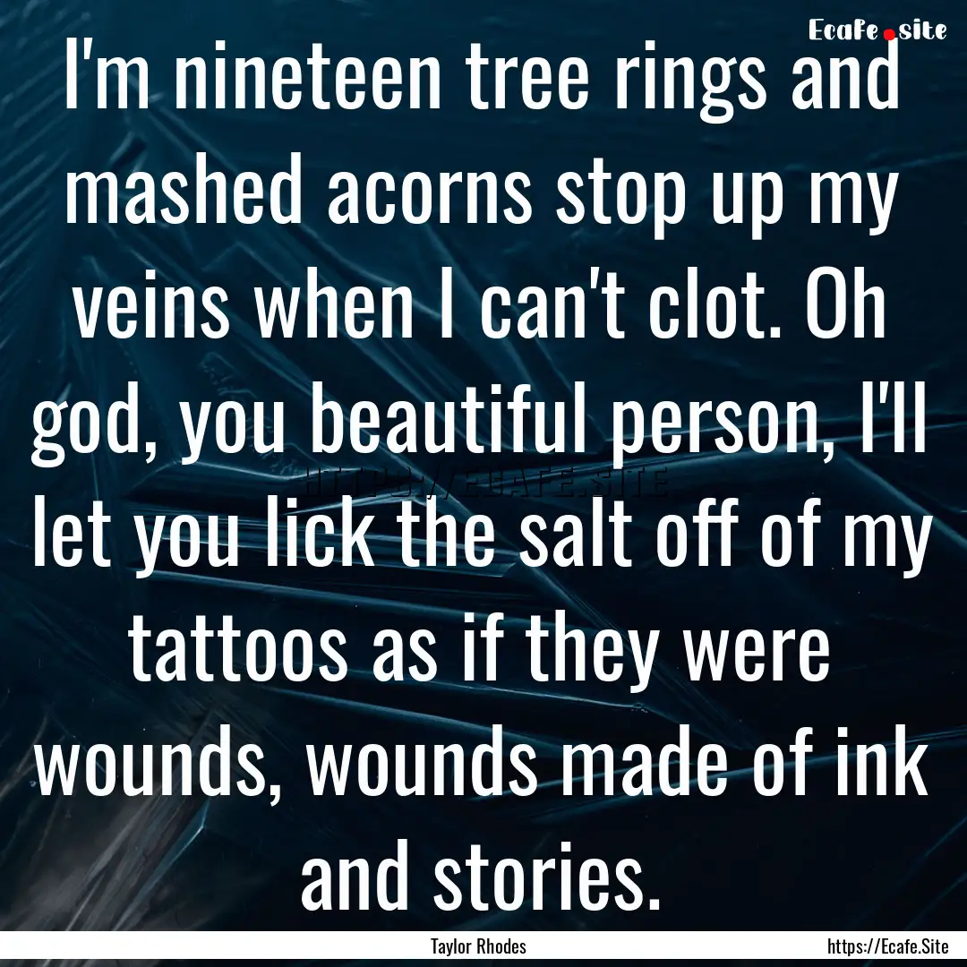 I'm nineteen tree rings and mashed acorns.... : Quote by Taylor Rhodes