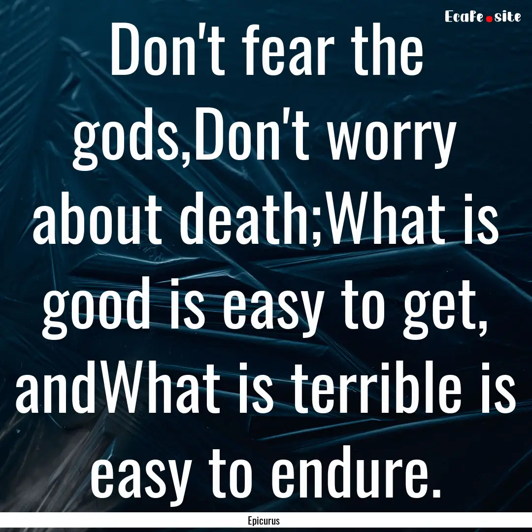 Don't fear the gods,Don't worry about death;What.... : Quote by Epicurus