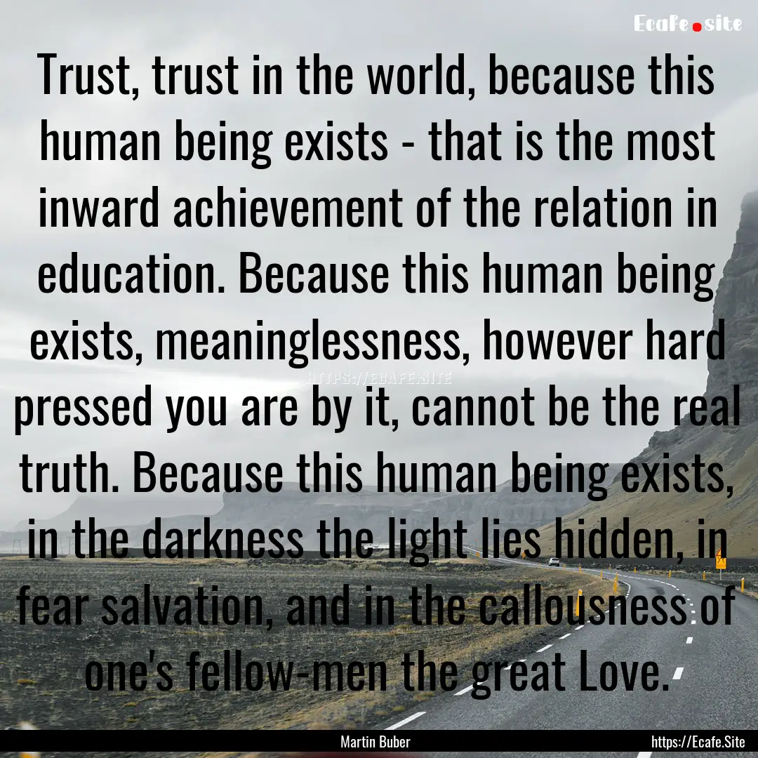 Trust, trust in the world, because this human.... : Quote by Martin Buber