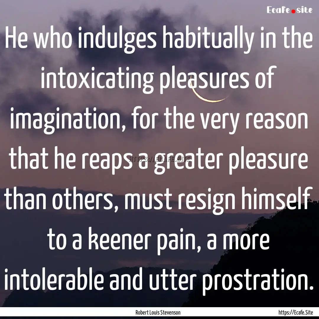 He who indulges habitually in the intoxicating.... : Quote by Robert Louis Stevenson