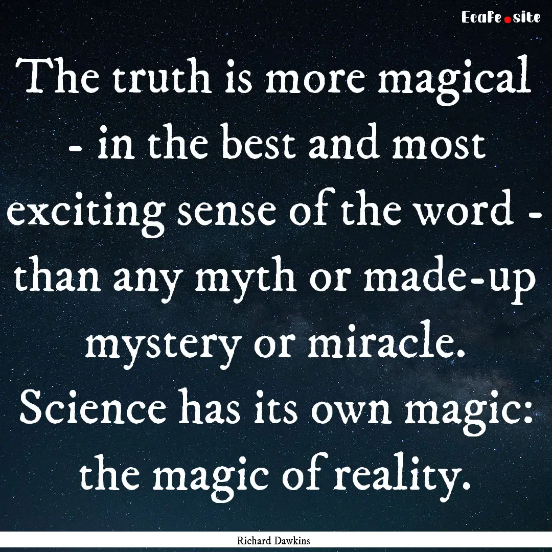 The truth is more magical - in the best and.... : Quote by Richard Dawkins