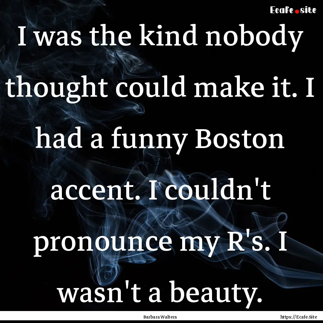 I was the kind nobody thought could make.... : Quote by Barbara Walters