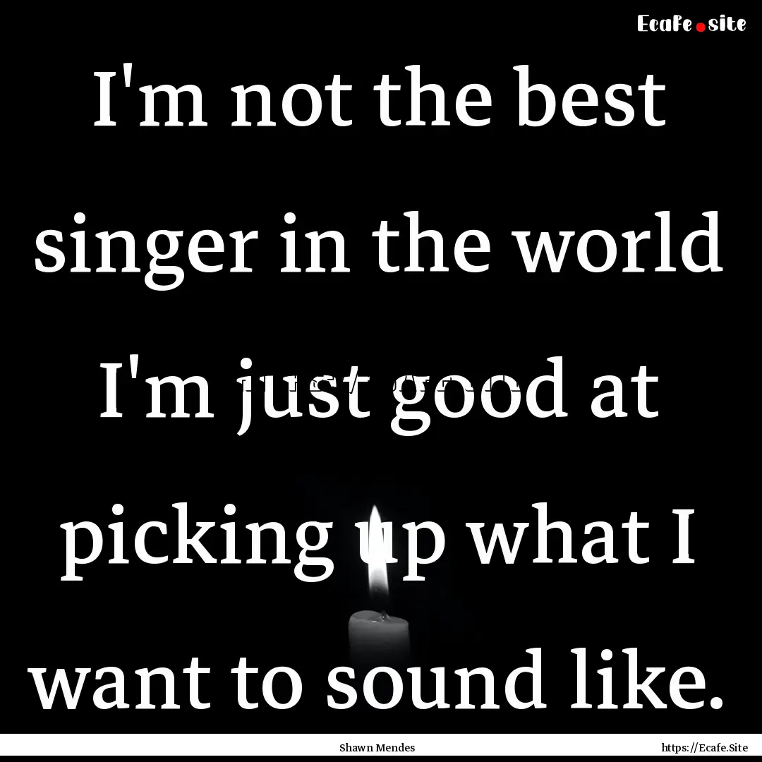 I'm not the best singer in the world I'm.... : Quote by Shawn Mendes