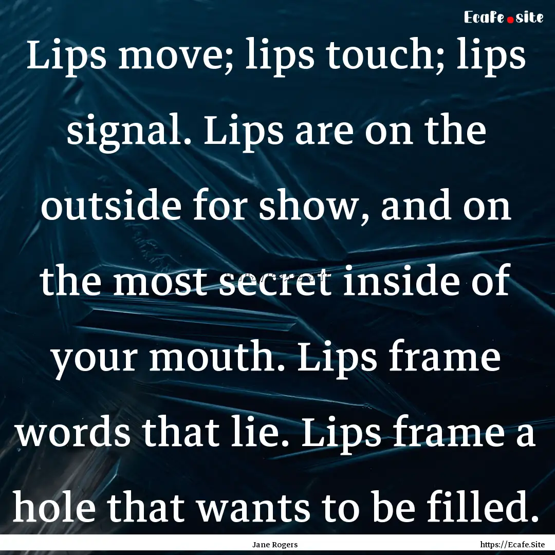 Lips move; lips touch; lips signal. Lips.... : Quote by Jane Rogers