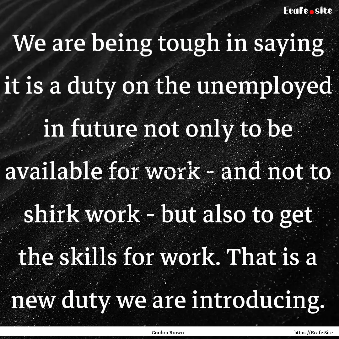 We are being tough in saying it is a duty.... : Quote by Gordon Brown