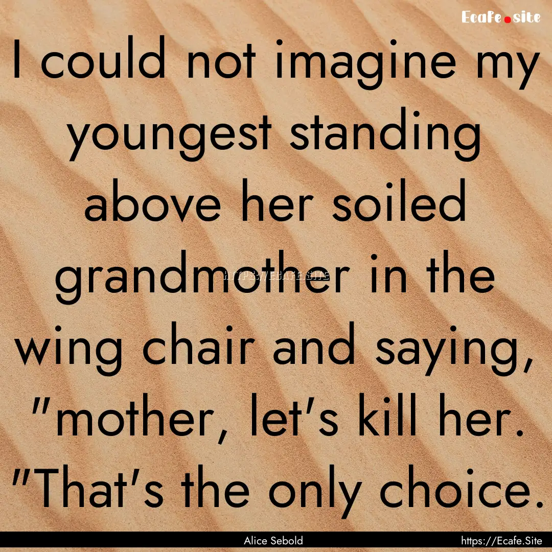 I could not imagine my youngest standing.... : Quote by Alice Sebold