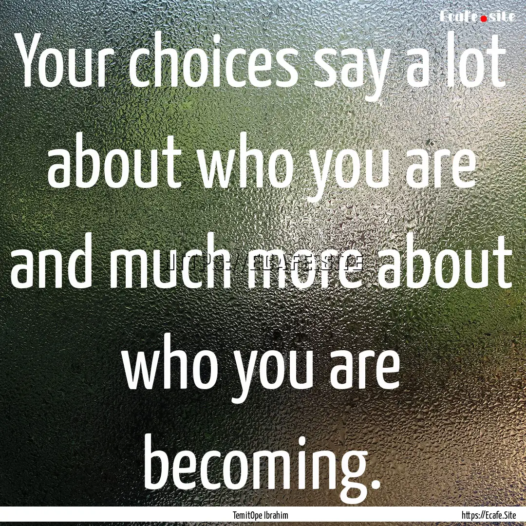 Your choices say a lot about who you are.... : Quote by TemitOpe Ibrahim