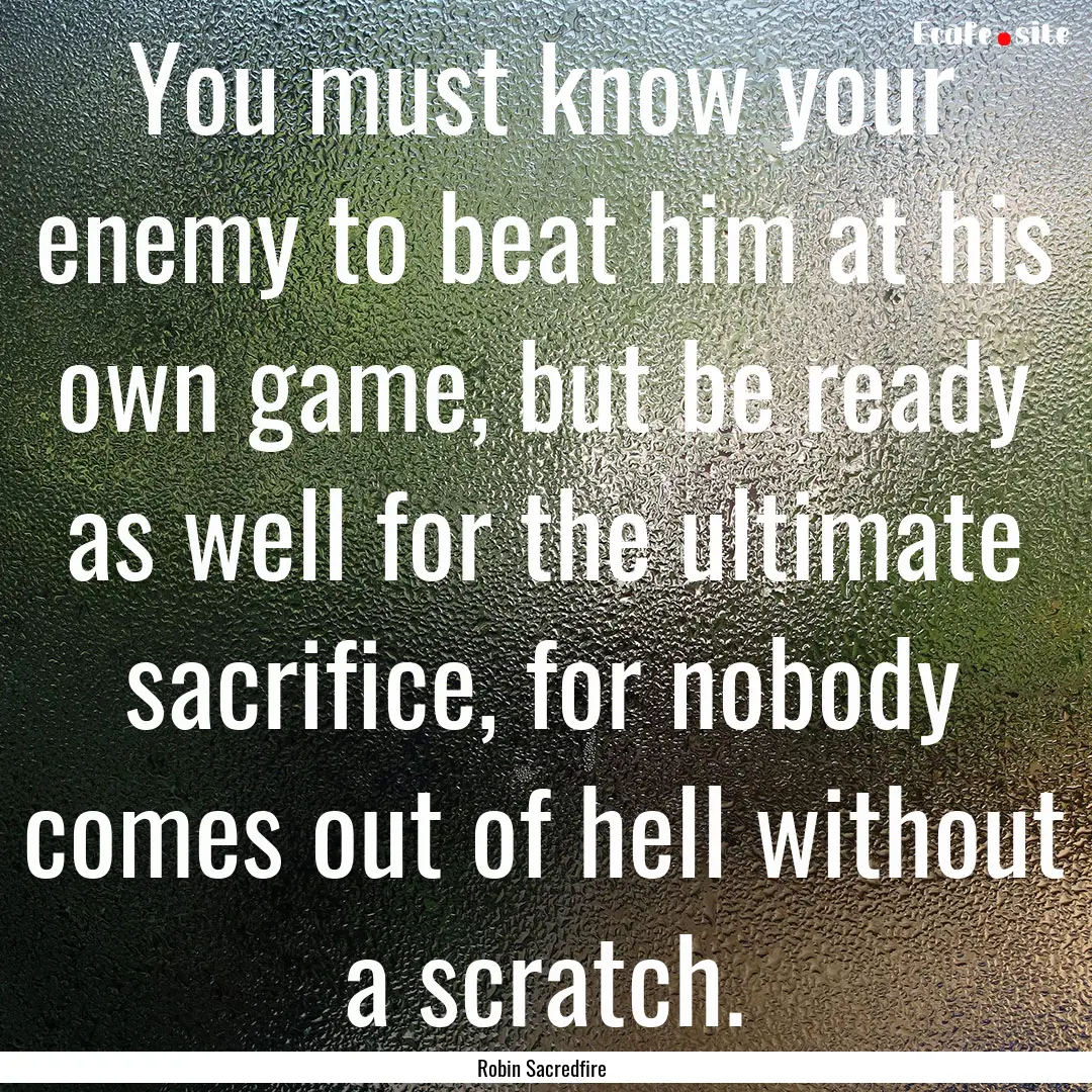 You must know your enemy to beat him at his.... : Quote by Robin Sacredfire