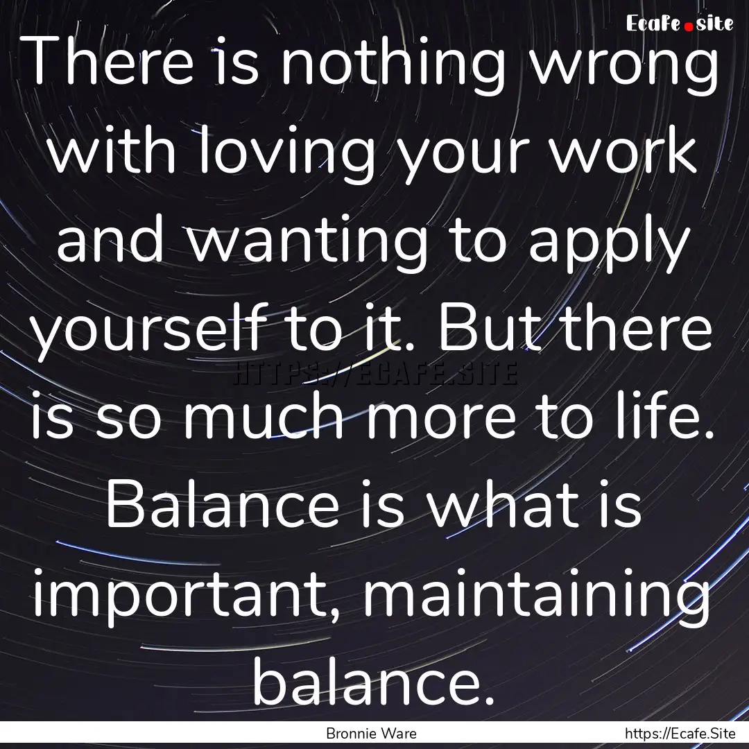 There is nothing wrong with loving your work.... : Quote by Bronnie Ware