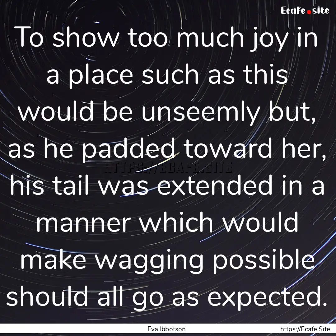 To show too much joy in a place such as this.... : Quote by Eva Ibbotson