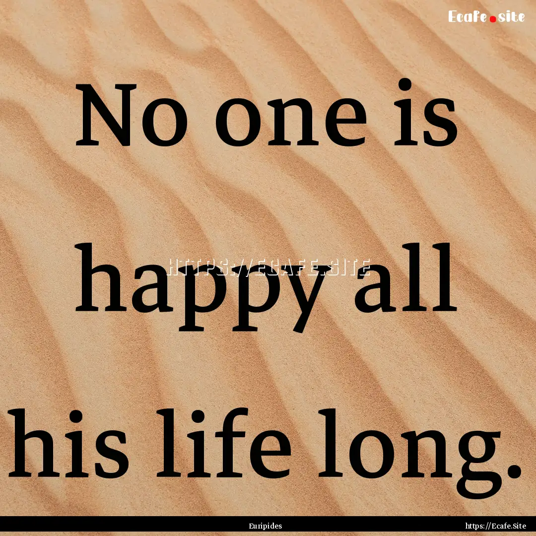 No one is happy all his life long. : Quote by Euripides