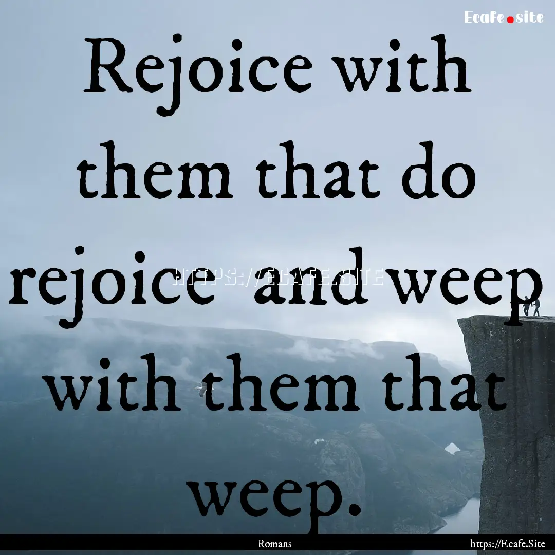 Rejoice with them that do rejoice and weep.... : Quote by Romans