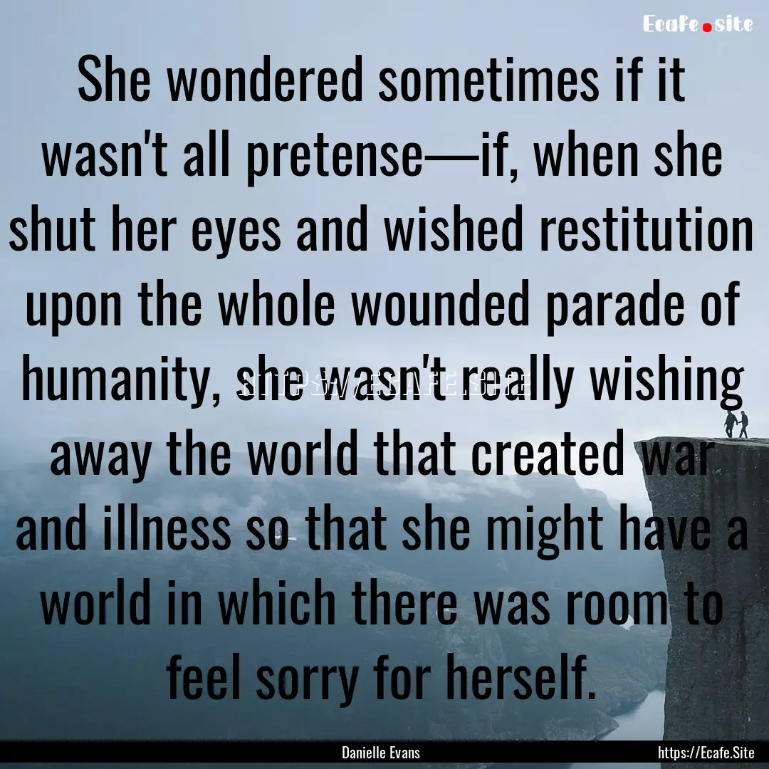 She wondered sometimes if it wasn't all pretense—if,.... : Quote by Danielle Evans