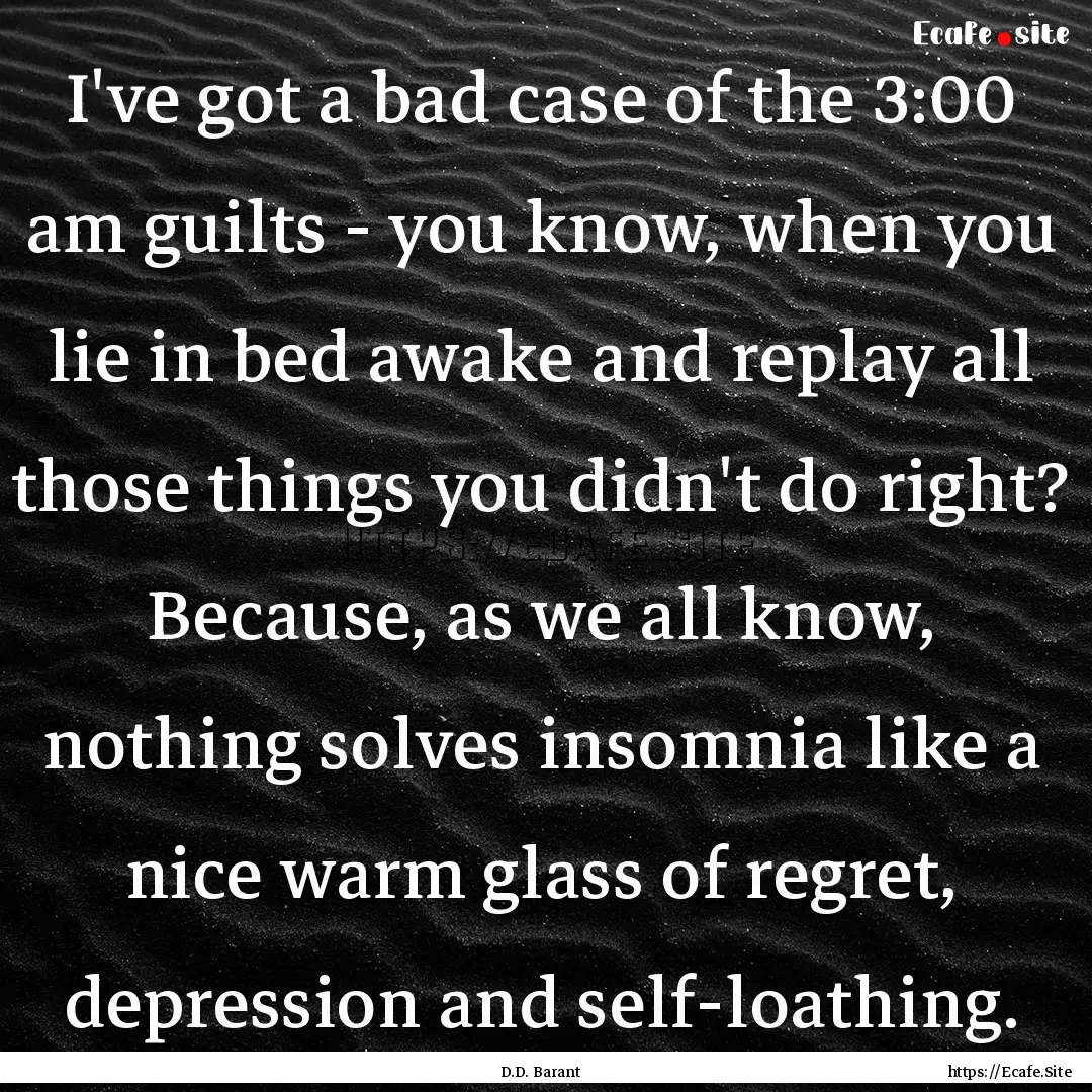 I've got a bad case of the 3:00 am guilts.... : Quote by D.D. Barant