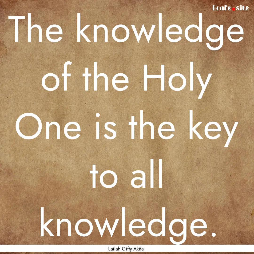 The knowledge of the Holy One is the key.... : Quote by Lailah Gifty Akita