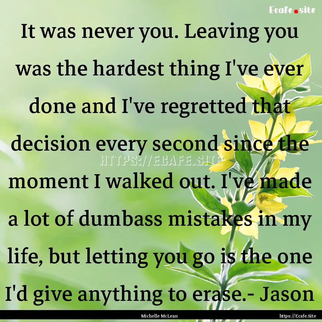 It was never you. Leaving you was the hardest.... : Quote by Michelle McLean